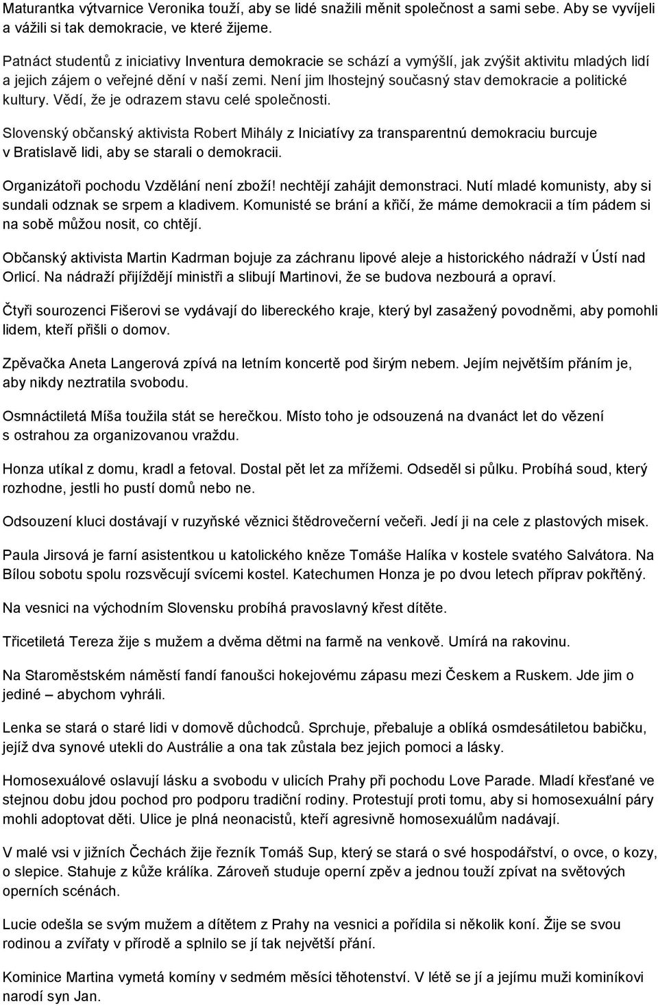 Není jim lhostejný současný stav demokracie a politické kultury. Vědí, že je odrazem stavu celé společnosti.