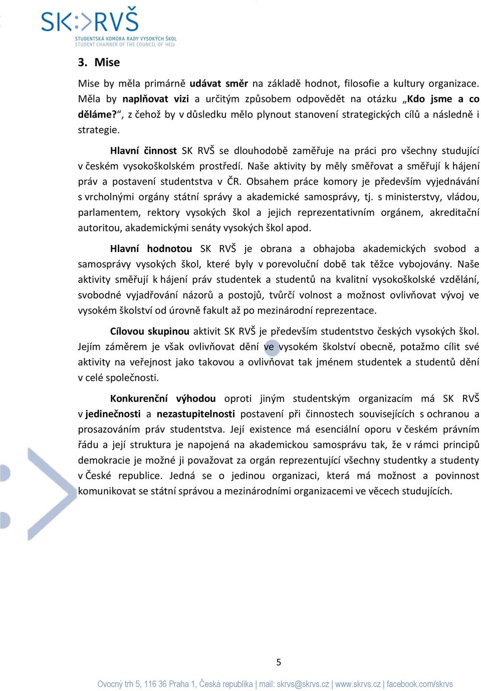 Naše aktivity by měly směřovat a směřují k hájení práv a postavení studentstva v ČR. Obsahem práce komory je především vyjednávání s vrcholnými orgány státní správy a akademické samosprávy, tj.