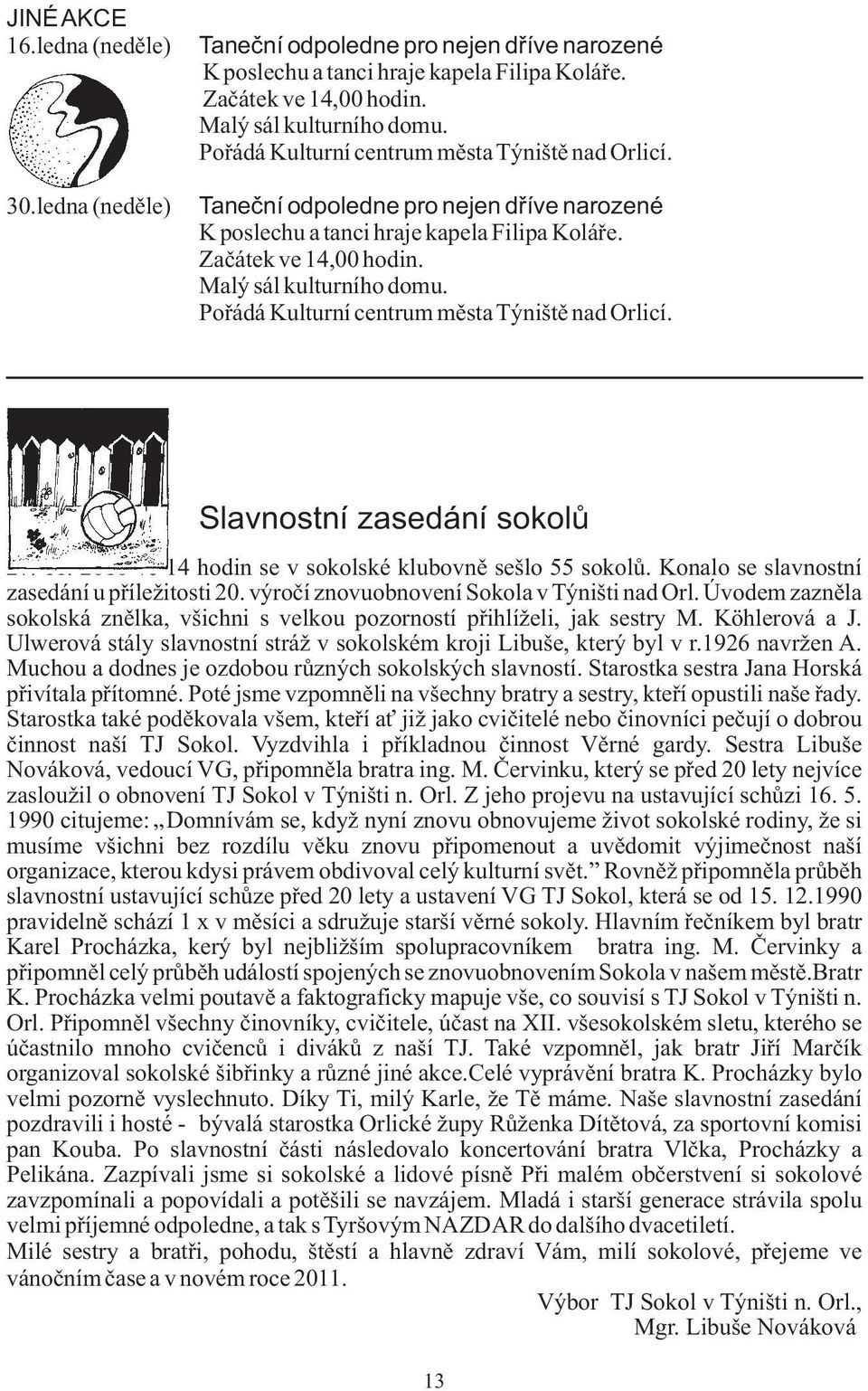 Poøádá Kulturní centrum mìsta Týništì nad Orlicí. Slavnostní zasedání sokolù 7. 11. 010 ve 14 hodin se v sokolské klubovnì sešlo 55 sokolù. Konalo se slavnostní zasedání u pøíležitosti 0.