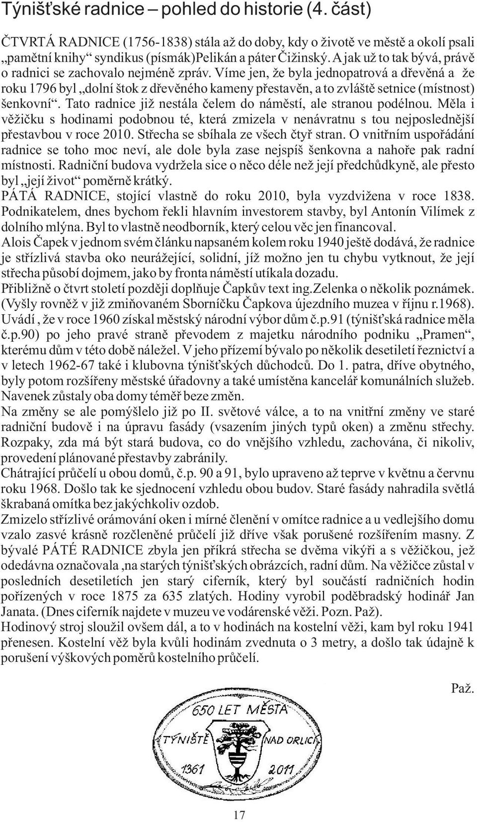 Víme jen, že byla jednopatrová a døevìná a že roku 1796 byl dolní štok z døevìného kameny pøestavìn, a to zvláštì setnice (místnost) šenkovní.