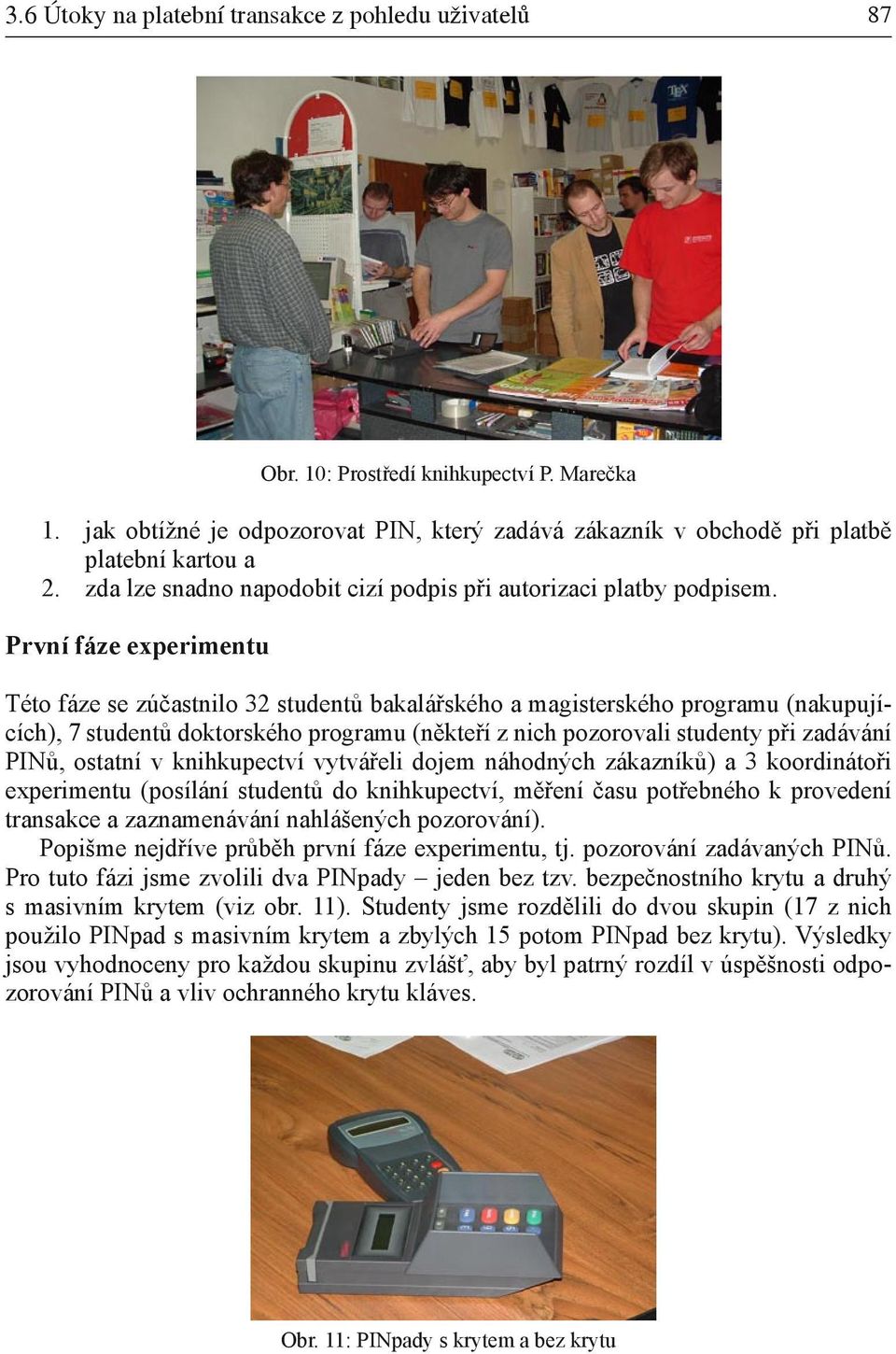 První fáze experimentu Této fáze se zúčastnilo 32 studentů bakalářského a magisterského programu (nakupujících), 7 studentů doktorského programu (někteří z nich pozorovali studenty při zadávání PINů,