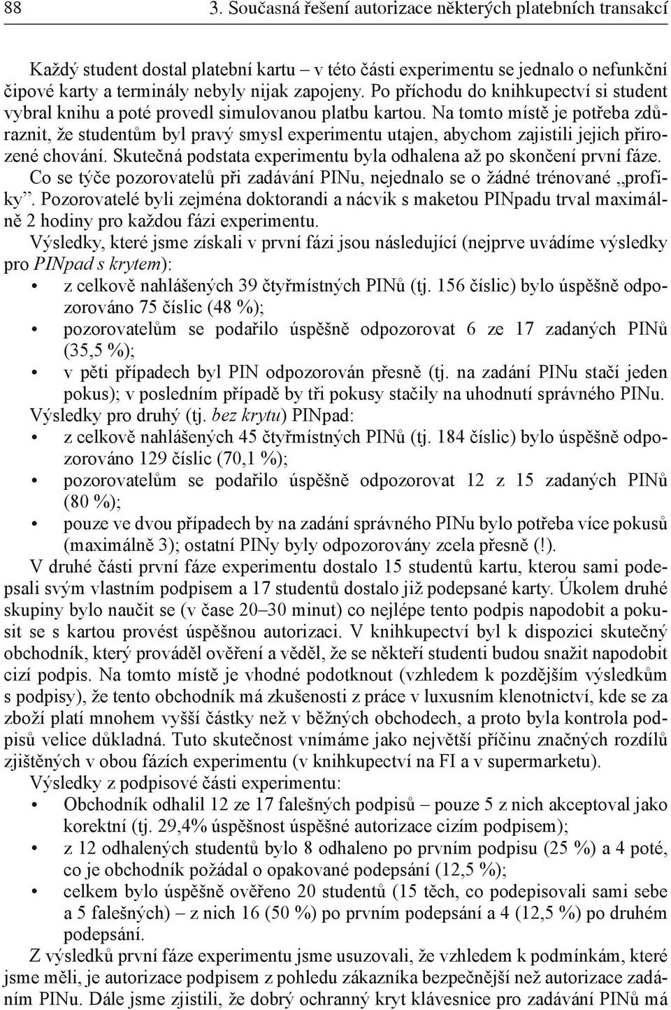 Na tomto místě je potřeba zdůraznit, že studentům byl pravý smysl experimentu utajen, abychom zajistili jejich přirozené chování. Skutečná podstata experimentu byla odhalena až po skončení první fáze.