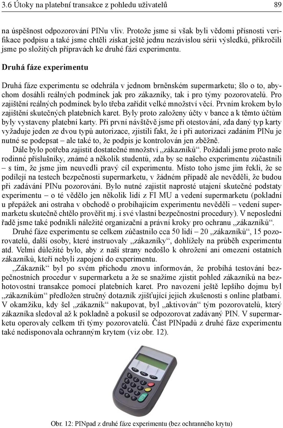 Druhá fáze experimentu Druhá fáze experimentu se odehrála v jednom brněnském supermarketu; šlo o to, abychom dosáhli reálných podmínek jak pro zákazníky, tak i pro týmy pozorovatelů.