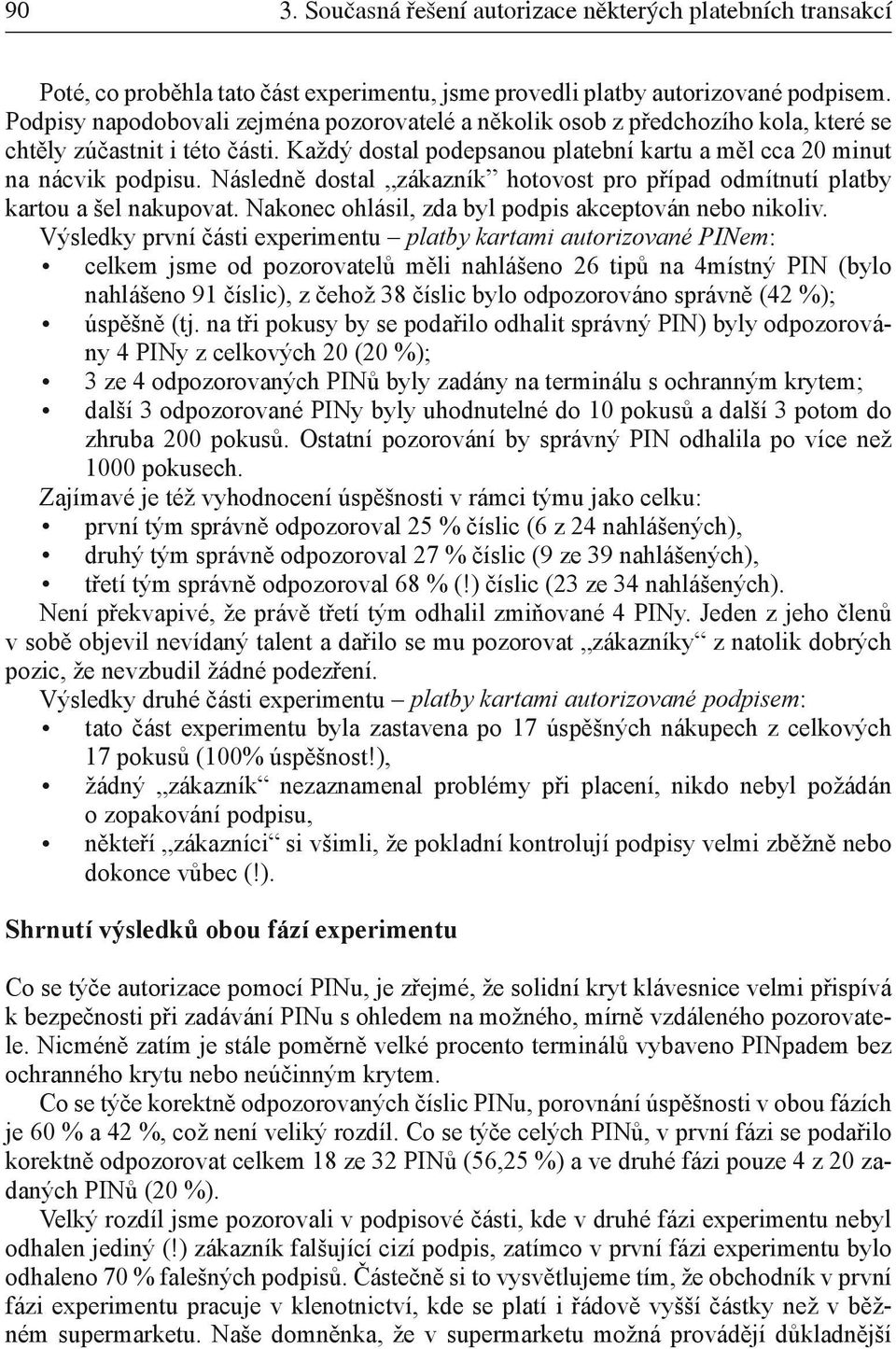 Následně dostal zákazník hotovost pro případ odmítnutí platby kartou a šel nakupovat. Nakonec ohlásil, zda byl podpis akceptován nebo nikoliv.