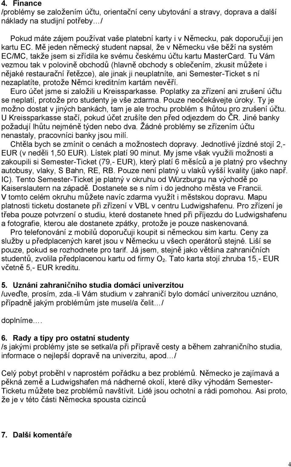 Tu Vám vezmou tak v polovin ě obchod ů (hlavn ě obchody s oblečením, zkusit můž ete i nějaké restaurační řetě zce), ale jinak ji neuplatníte, ani Semester-Ticket s ní nezaplatíte, protože Němci