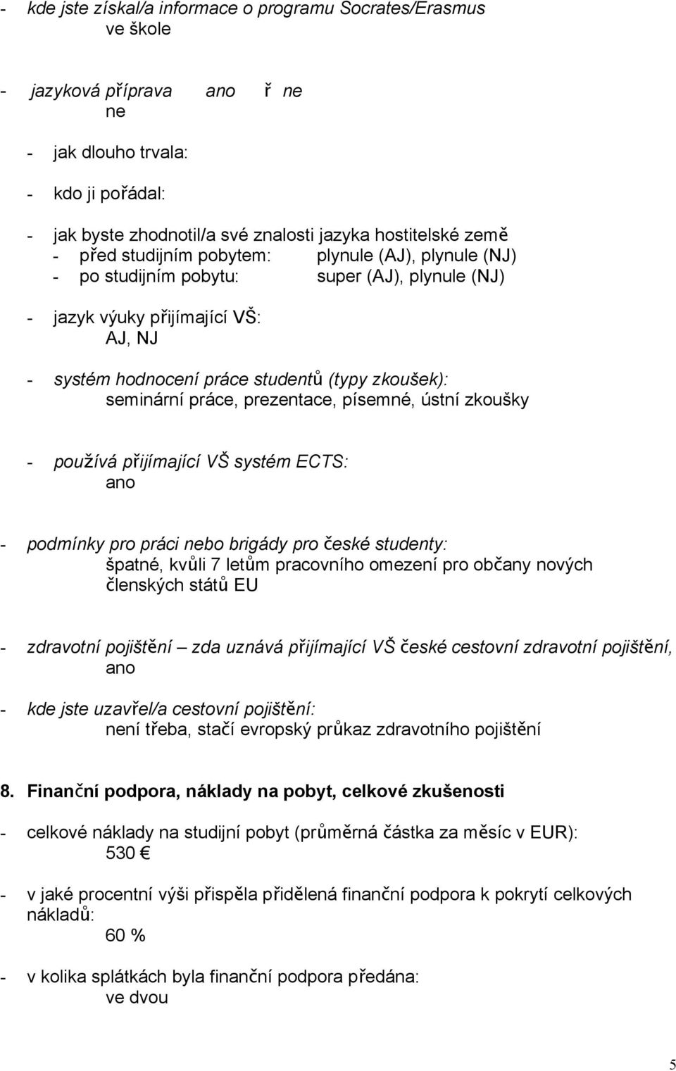 práce, prezentace, písemné, ústní zkoušky - používá přijímající VŠ systém ECTS: ano - podmínky pro práci nebo brigády pro české studenty: špatné, kvůli 7 letům pracovního omezení pro obč any nových