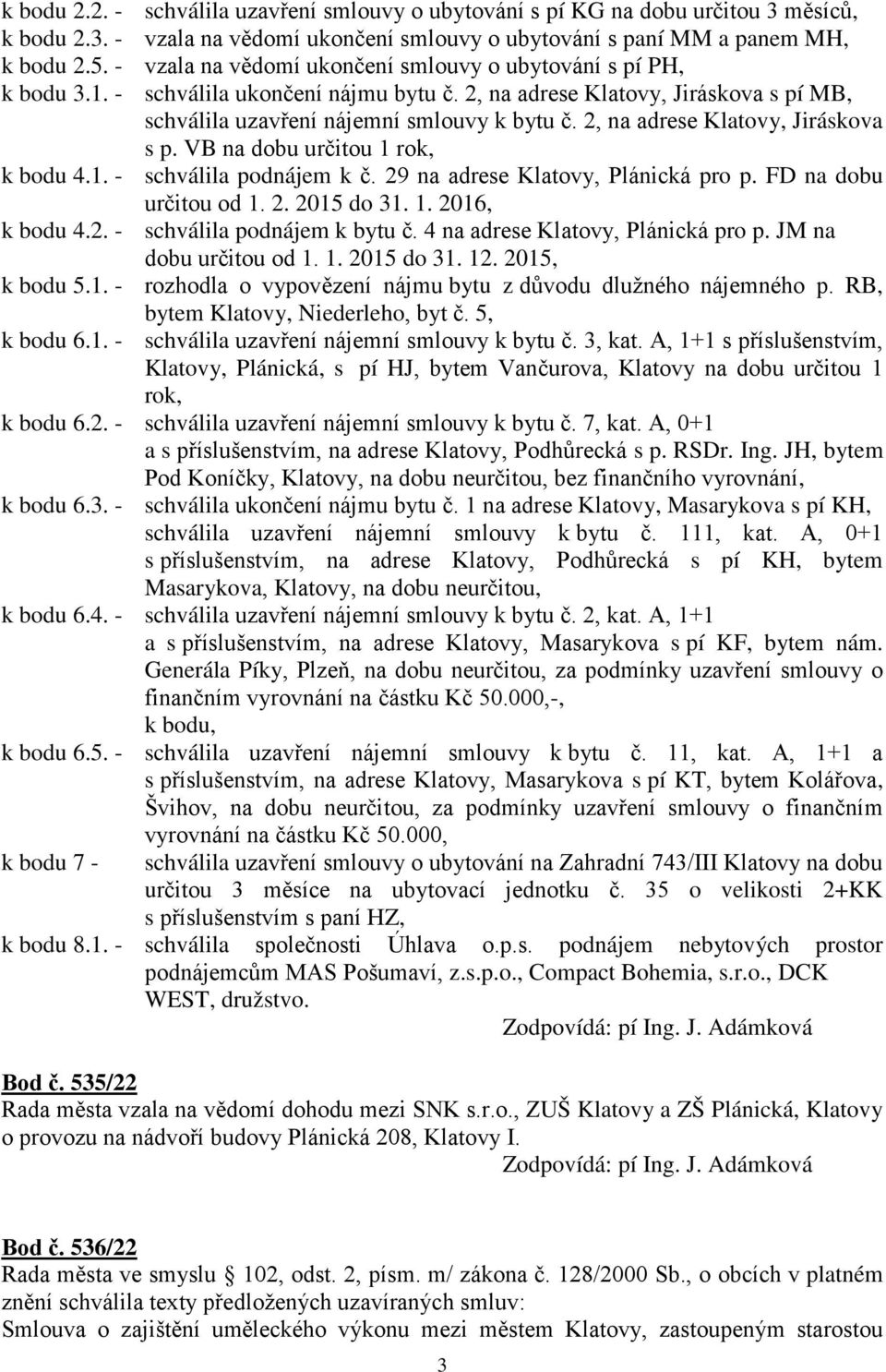 2, na adrese Klatovy, Jiráskova s p. VB na dobu určitou 1 rok, k bodu 4.1. - schválila podnájem k č. 29 na adrese Klatovy, Plánická pro p. FD na dobu určitou od 1. 2. 2015 do 31. 1. 2016, k bodu 4.2. - schválila podnájem k bytu č.