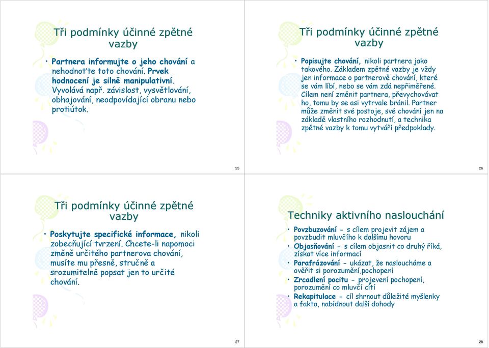 Základem zpětné vazby je vždy jen informace o partnerově chování, které se vám líbí, nebo se vám zdá nepřiměřené. Cílem není změnit partnera, převychovávat ho, tomu by se asi vytrvale bránil.