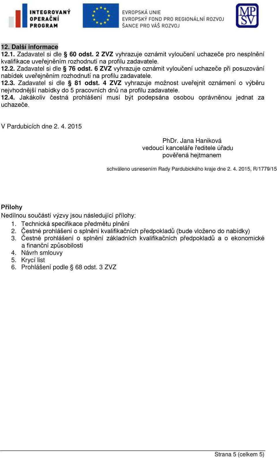 4 ZVZ vyhrazuje možnost uveřejnit oznámení o výběru nejvhodnější nabídky do 5 pracovních dnů na profilu zadavatele. 12.4. Jakákoliv čestná prohlášení musí být podepsána osobou oprávněnou jednat za uchazeče.