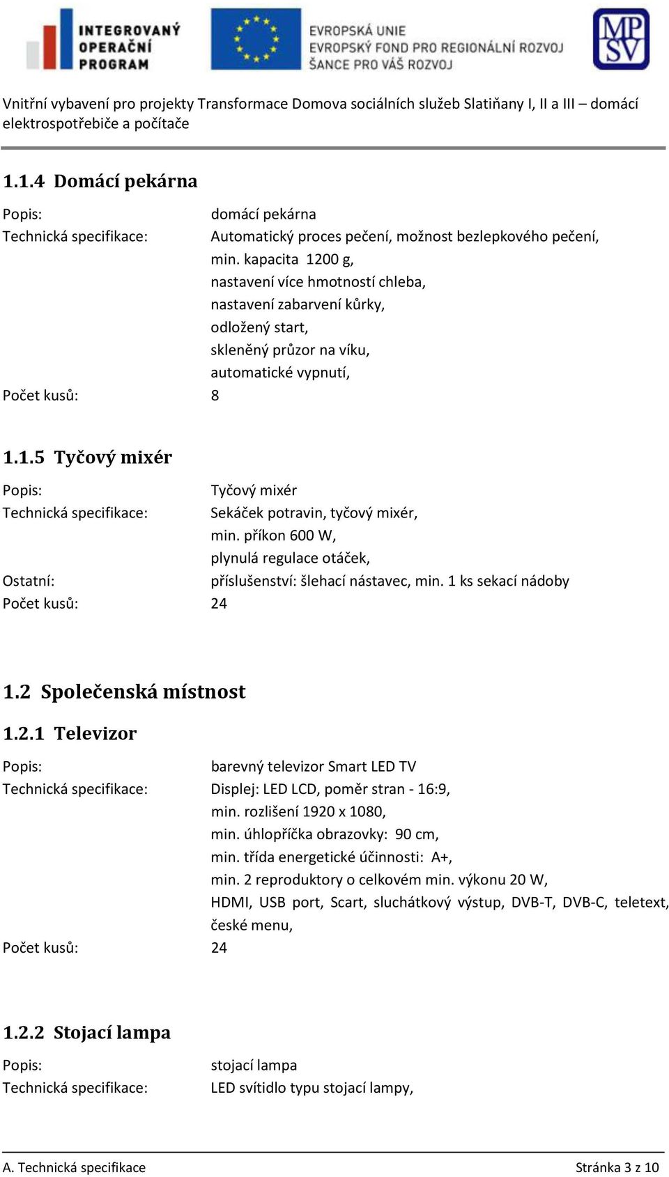 kapacita 1200 g, nastavení více hmotností chleba, nastavení zabarvení kůrky, odložený start, skleněný průzor na víku, automatické vypnutí, Počet kusů: 8 1.1.5 Tyčový mixér Popis: Tyčový mixér Technická specifikace: Sekáček potravin, tyčový mixér, min.