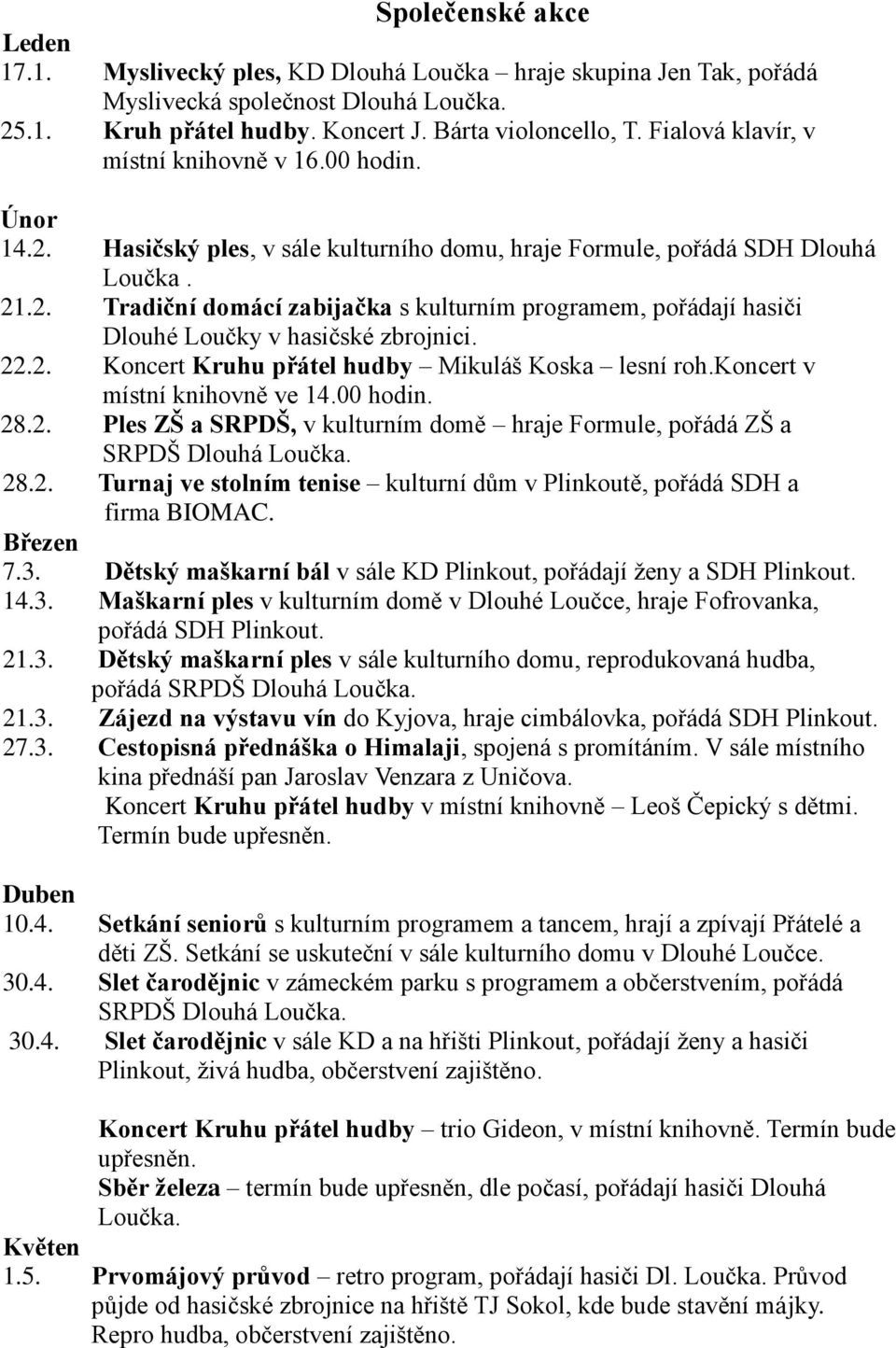 22.2. Koncert Kruhu přátel hudby Mikuláš Koska lesní roh.koncert v místní knihovně ve 14.00 hodin. 28.2. Ples ZŠ a SRPDŠ, v kulturním domě hraje Formule, pořádá ZŠ a SRPDŠ Dlouhá Loučka. 28.2. Turnaj ve stolním tenise kulturní dům v Plinkoutě, pořádá SDH a firma BIOMAC.