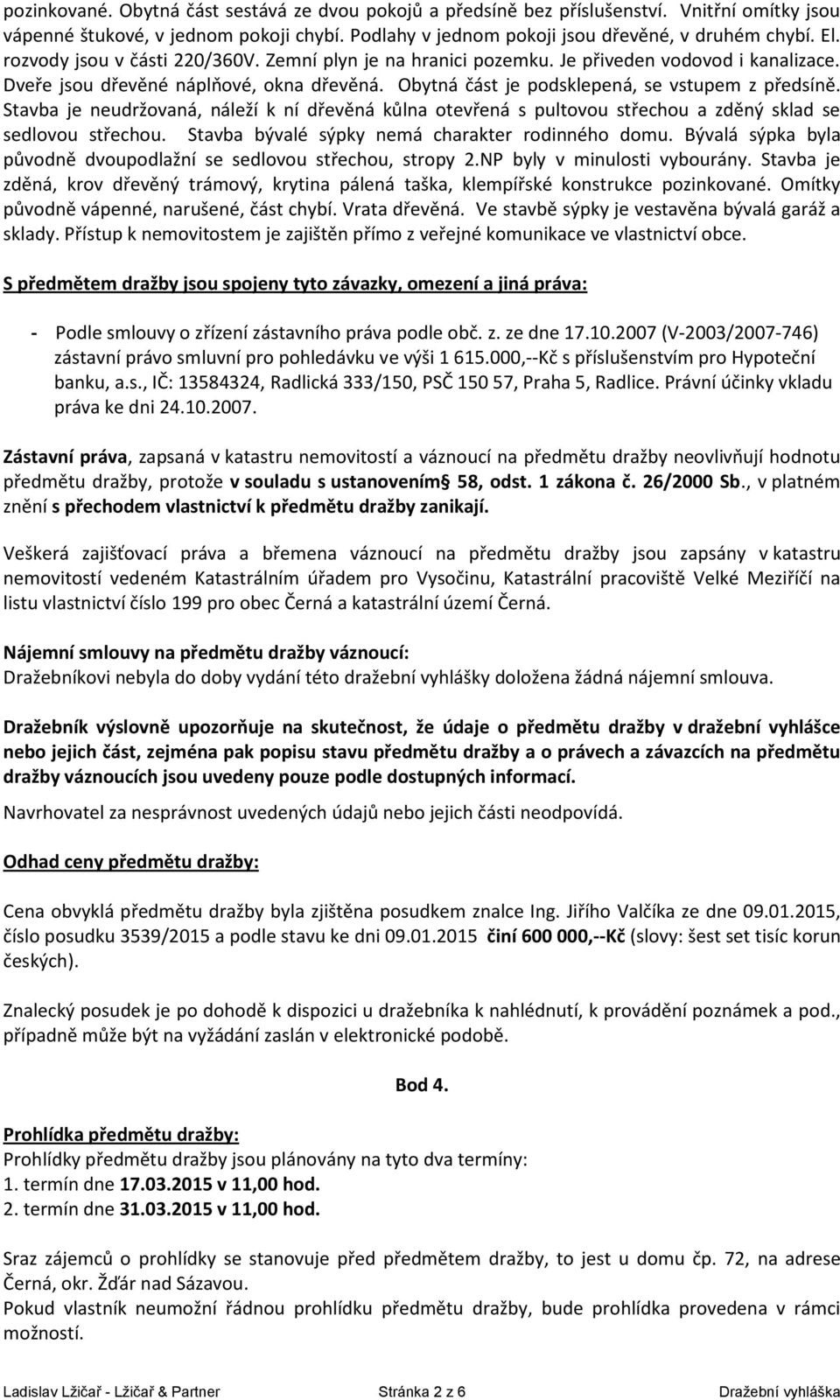 Stavba je neudržovaná, náleží k ní dřevěná kůlna otevřená s pultovou střechou a zděný sklad se sedlovou střechou. Stavba bývalé sýpky nemá charakter rodinného domu.