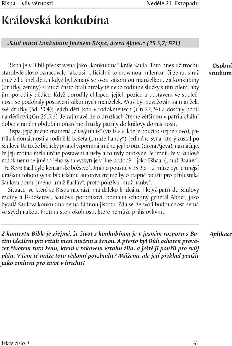 Za konkubíny (družky, ženiny) si muži často brali otrokyně nebo rodinné služky s tím cílem, aby jim porodily dědice.