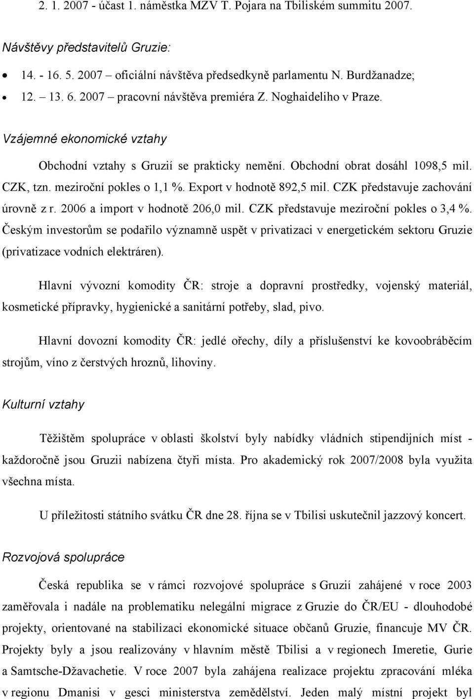 Export v hodnotě 892,5 mil. CZK představuje zachování úrovně z r. 2006 a import v hodnotě 206,0 mil. CZK představuje meziroční pokles o 3,4 %.