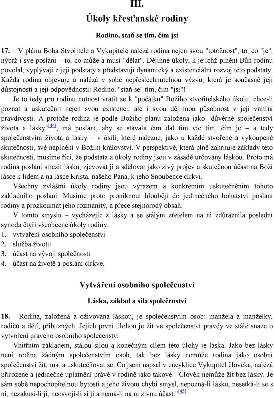 Každá rodina objevuje a nalézá v sobě nepřeslechnutelnou výzvu, která je současně její důstojností a její odpovědností: Rodino, "staň se" tím, čím "jsi"!