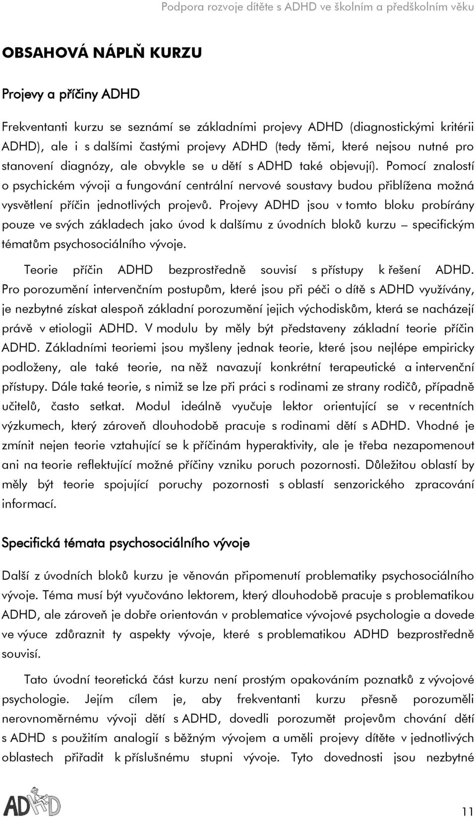 Pomocí znalostí o psychickém vývoji a fungování centrální nervové soustavy budou přiblížena možná vysvětlení příčin jednotlivých projevů.