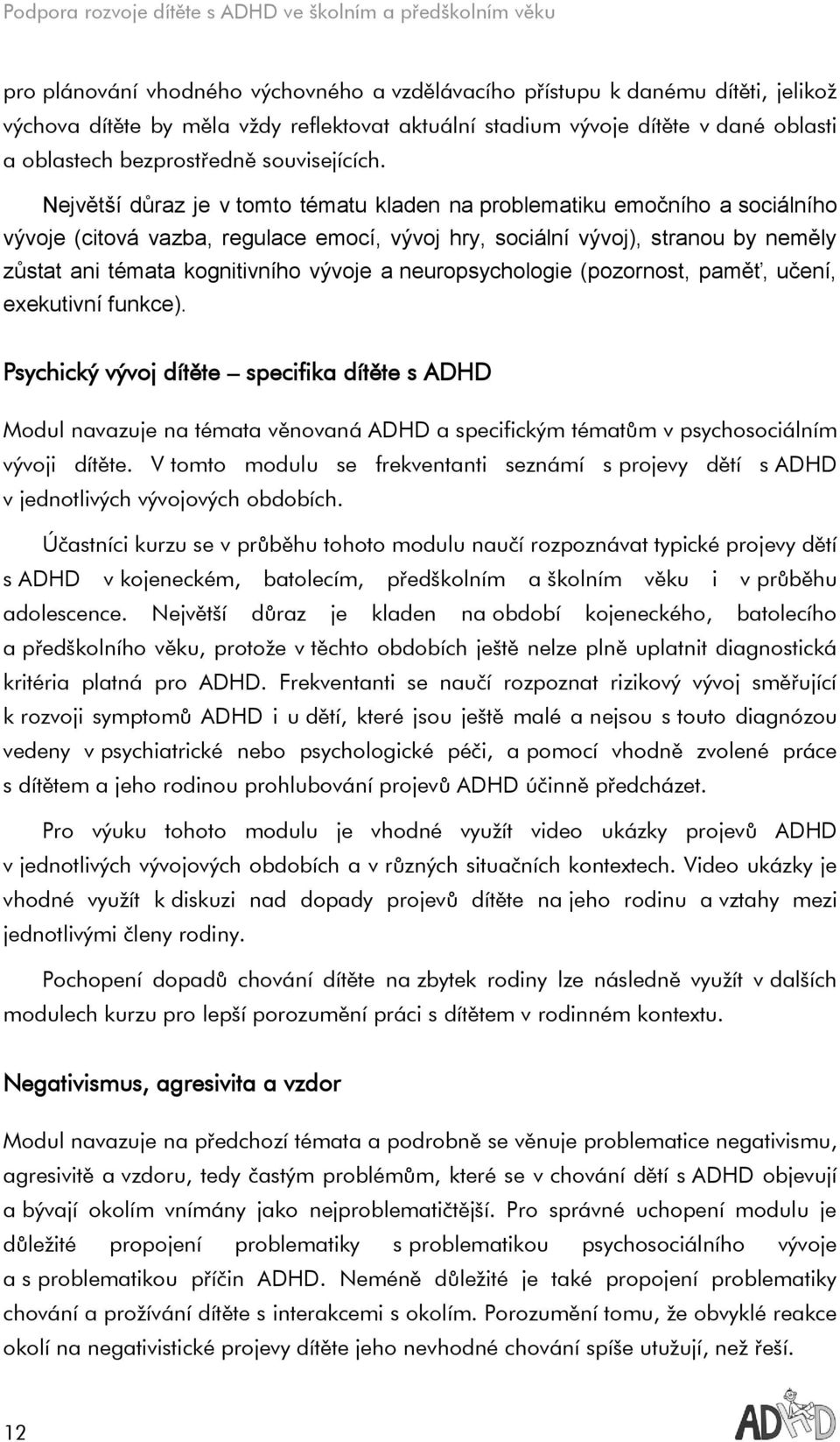 Největší důraz je v tomto tématu kladen na problematiku emočního a sociálního vývoje (citová vazba, regulace emocí, vývoj hry, sociální vývoj), stranou by neměly zůstat ani témata kognitivního vývoje