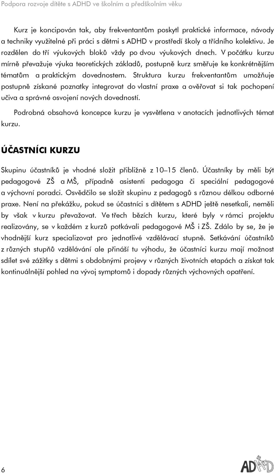 Struktura kurzu frekventantům umožňuje postupně získané poznatky integrovat do vlastní praxe a ověřovat si tak pochopení učiva a správné osvojení nových dovedností.