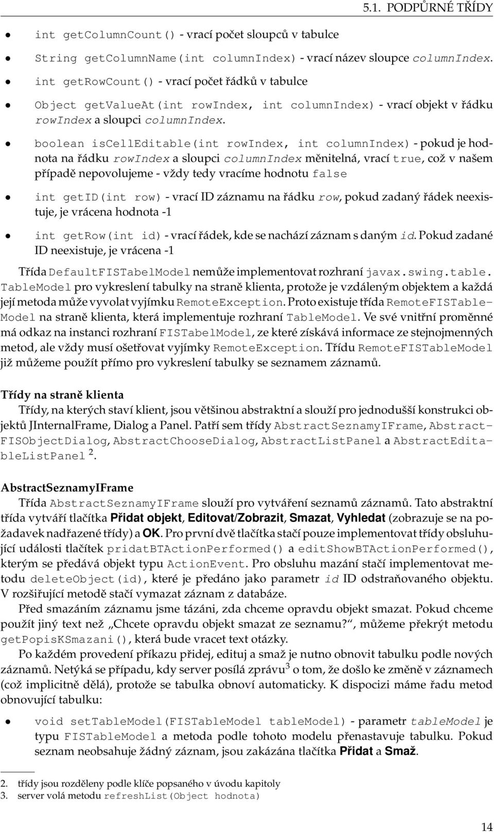 boolean iscelleditable(int rowindex, int columnindex) - pokud je hodnota na řádku rowindex a sloupci columnindex měnitelná, vrací true, což v našem případě nepovolujeme - vždy tedy vracíme hodnotu