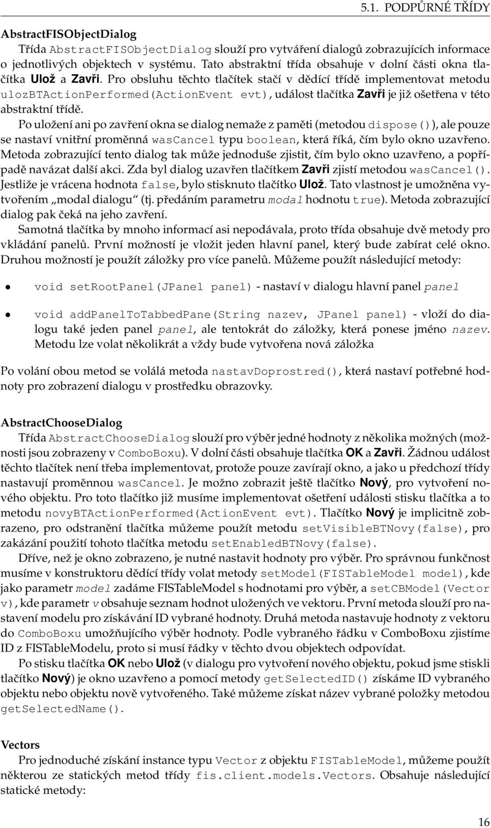 Pro obsluhu těchto tlačítek stačí v dědící třídě implementovat metodu ulozbtactionperformed(actionevent evt), událost tlačítka Zavři je již ošetřena v této abstraktní třídě.