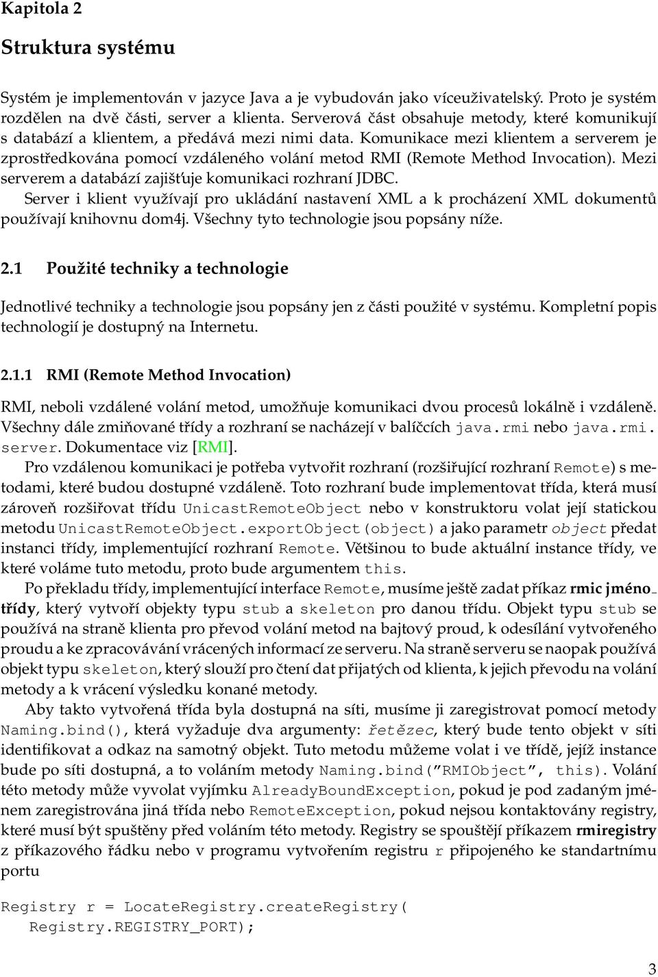 Komunikace mezi klientem a serverem je zprostředkována pomocí vzdáleného volání metod RMI (Remote Method Invocation). Mezi serverem a databází zajišt uje komunikaci rozhraní JDBC.