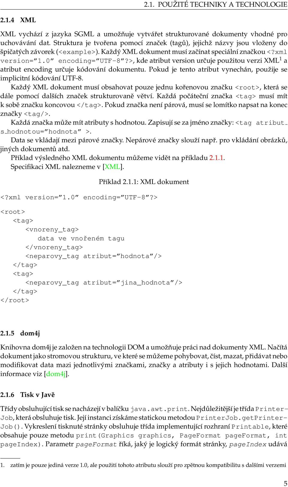 >, kde atribut version určuje použitou verzi XML 1 a atribut encoding určuje kódování dokumentu. Pokud je tento atribut vynechán, použije se implicitní kódování UTF-8.