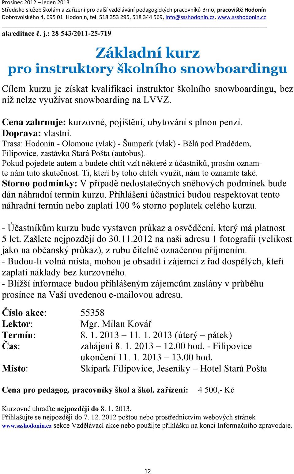 Cena zahrnuje: kurzovné, pojištění, ubytování s plnou penzí. Doprava: vlastní. Trasa: Hodonín - Olomouc (vlak) - Šumperk (vlak) - Bělá pod Pradědem, Filipovice, zastávka Stará Pošta (autobus).