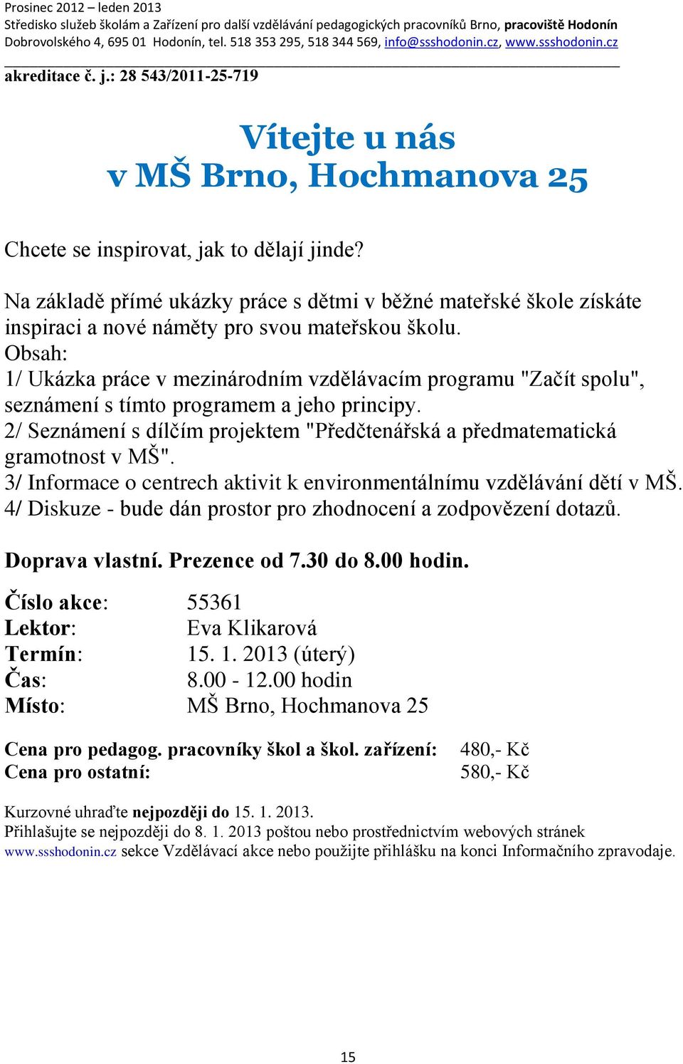 Obsah: 1/ Ukázka práce v mezinárodním vzdělávacím programu "Začít spolu", seznámení s tímto programem a jeho principy.