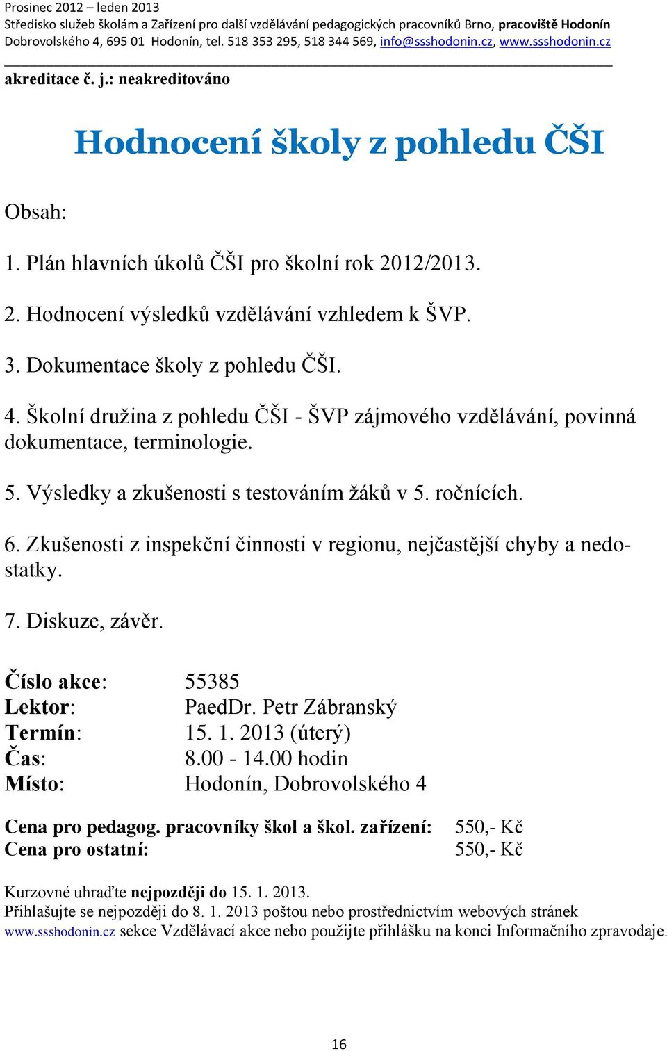 ročnících. 6. Zkušenosti z inspekční činnosti v regionu, nejčastější chyby a nedostatky. 7. Diskuze, závěr. Číslo akce: 55385 Lektor: PaedDr. Petr Zábranský Termín: 15. 1. 2013 (úterý) 8.