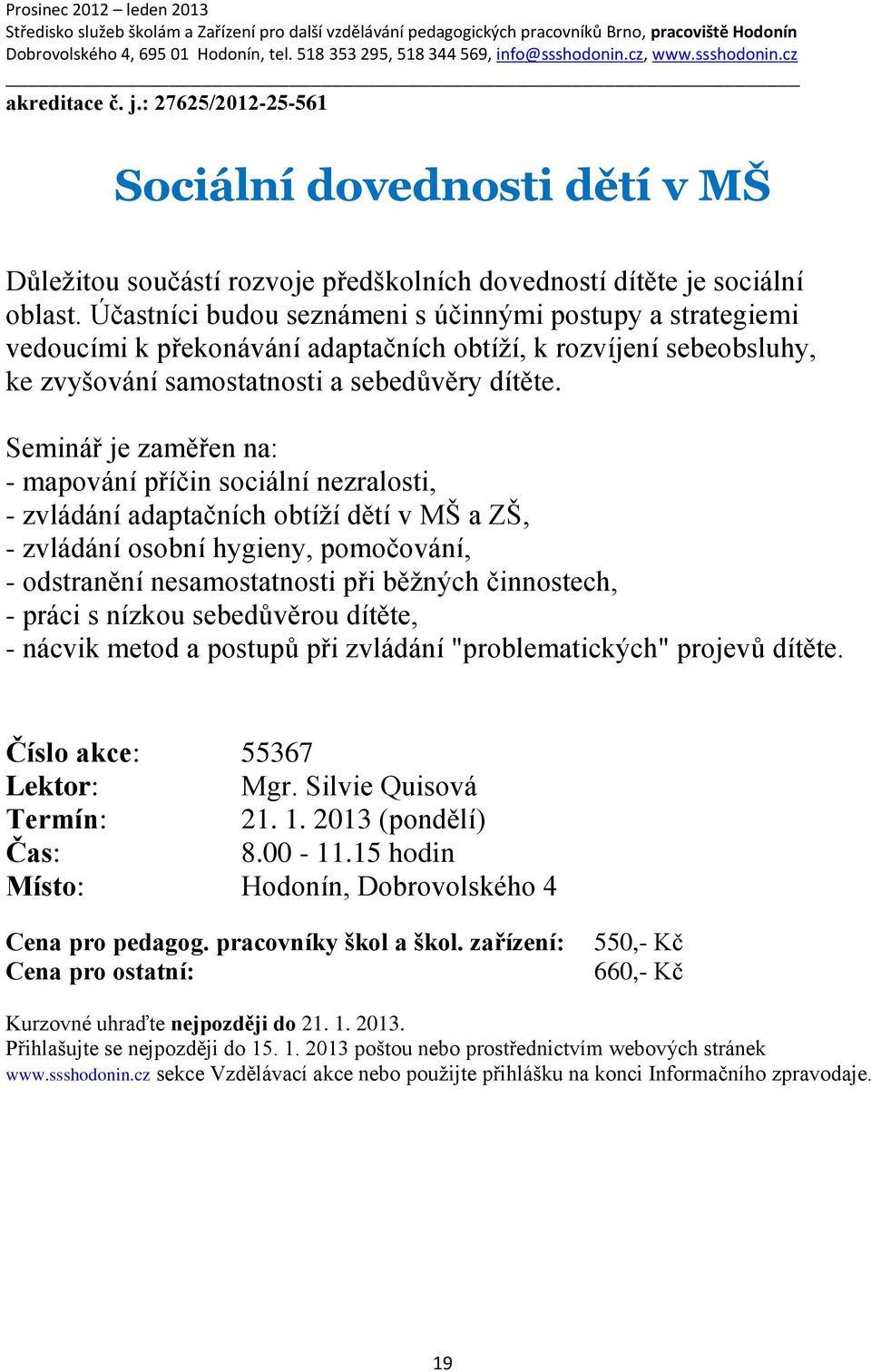 Seminář je zaměřen na: - mapování příčin sociální nezralosti, - zvládání adaptačních obtíží dětí v MŠ a ZŠ, - zvládání osobní hygieny, pomočování, - odstranění nesamostatnosti při běžných činnostech,