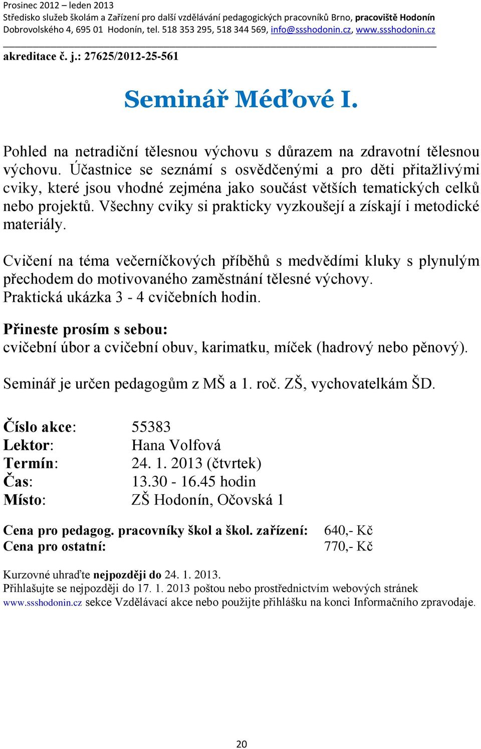 Všechny cviky si prakticky vyzkoušejí a získají i metodické materiály. Cvičení na téma večerníčkových příběhů s medvědími kluky s plynulým přechodem do motivovaného zaměstnání tělesné výchovy.