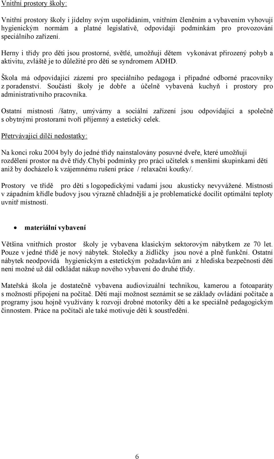 Škola má odpovídající zázemí pro speciálního pedagoga i případné odborné pracovníky z poradenství. Součástí školy je dobře a účelně vybavená kuchyň i prostory pro administrativního pracovníka.