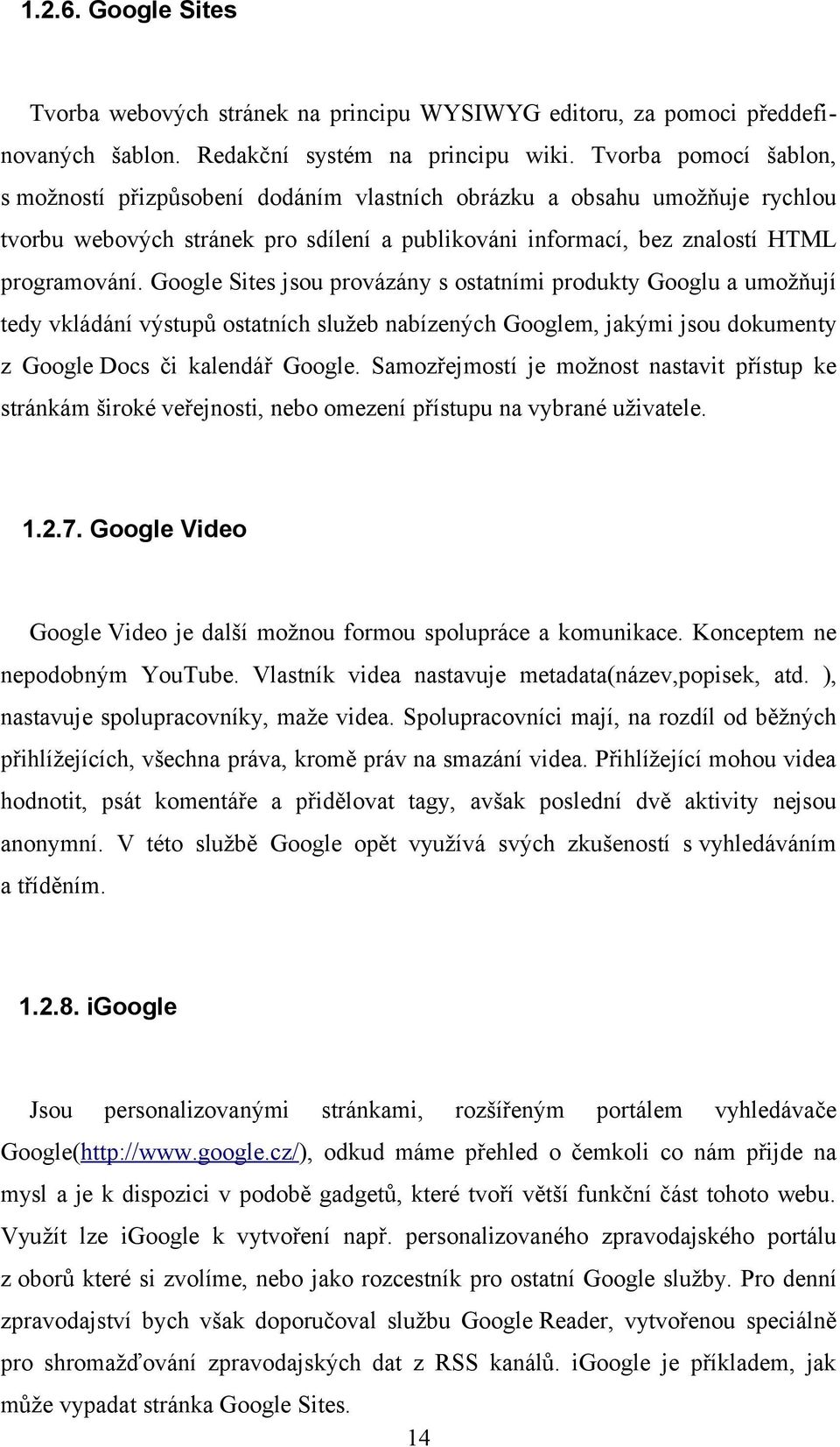 Google Sites jsou provázány s ostatními produkty Googlu a umožňují tedy vkládání výstupů ostatních služeb nabízených Googlem, jakými jsou dokumenty z Google Docs či kalendář Google.