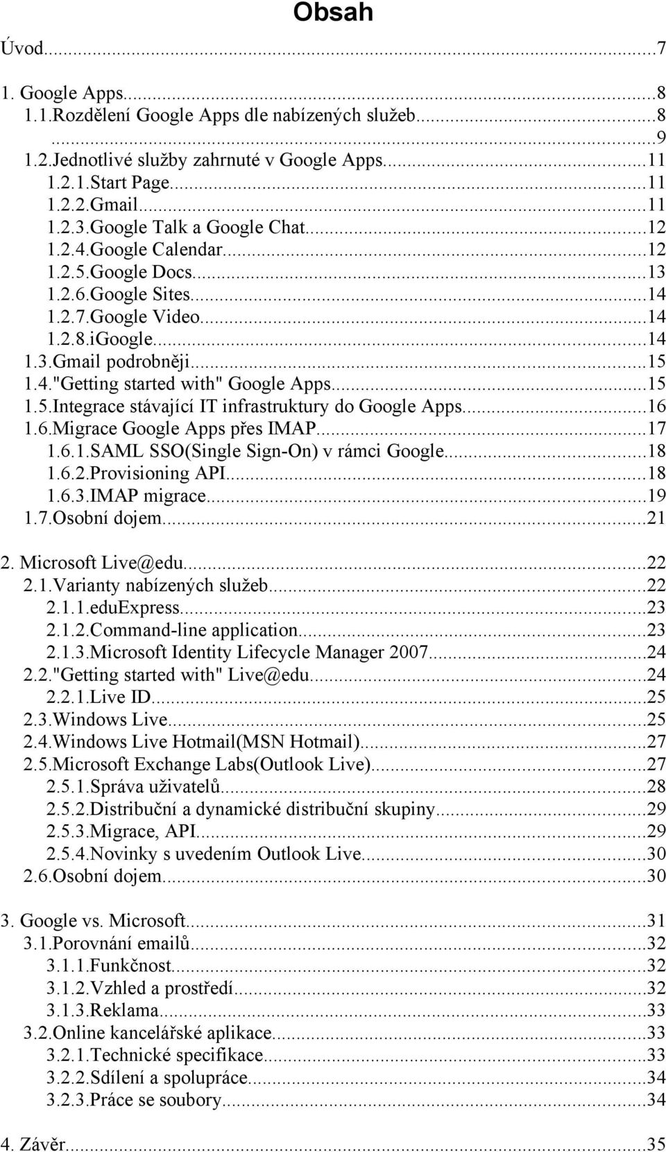 ..15 1.5.Integrace stávající IT infrastruktury do Google Apps...16 1.6.Migrace Google Apps přes IMAP...17 1.6.1.SAML SSO(Single Sign-On) v rámci Google...18 1.6.2.Provisioning API...18 1.6.3.