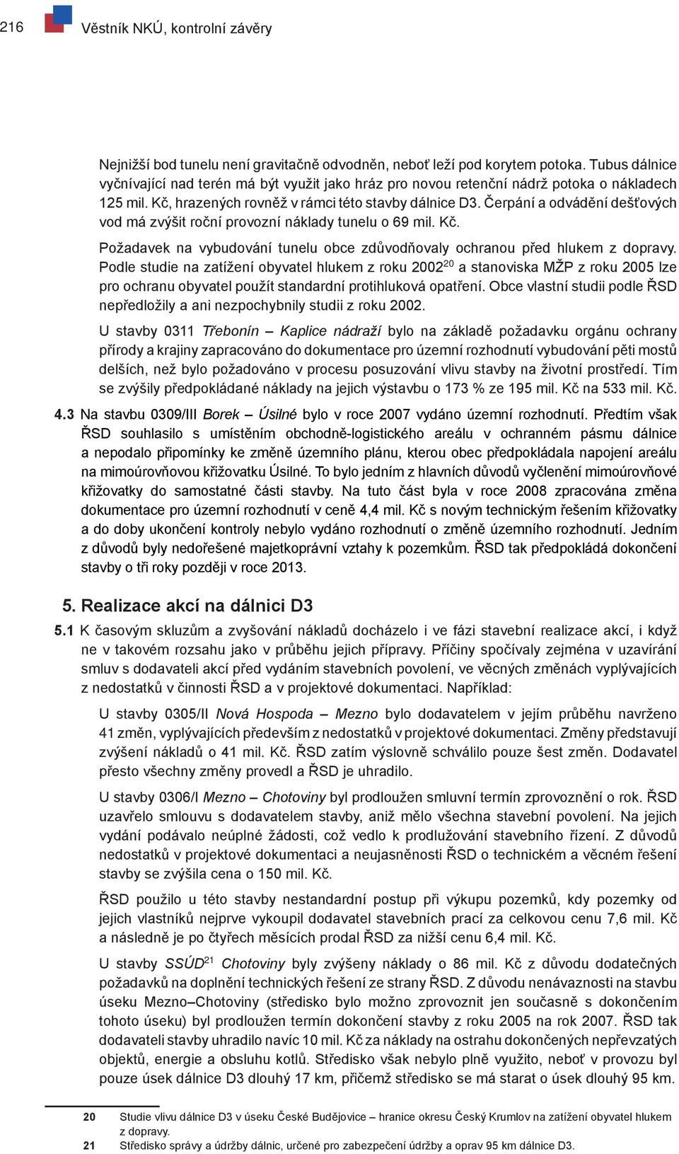 Čerpání a odvádění dešťových vod má zvýšit roční provozní náklady tunelu o 69 mil. Kč. Požadavek na vybudování tunelu obce zdůvodňovaly ochranou před hlukem z dopravy.