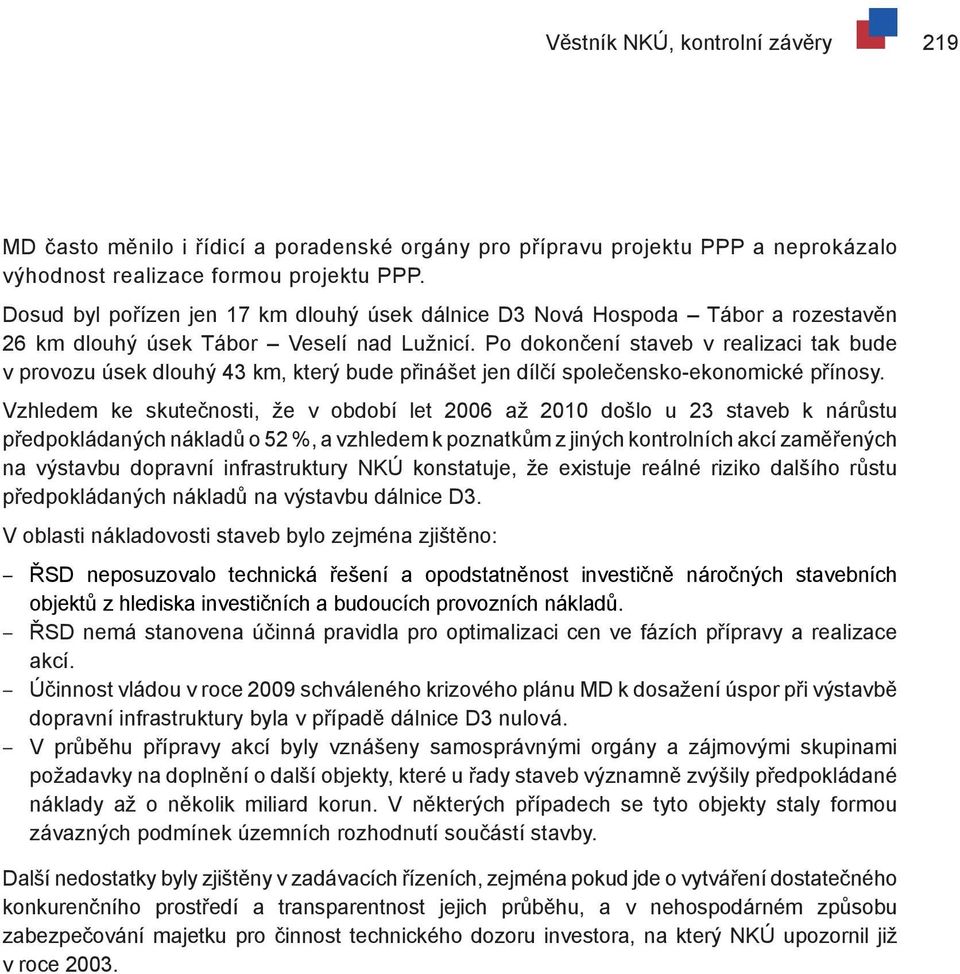 Po dokončení staveb v realizaci tak bude v provozu úsek dlouhý 43 km, který bude přinášet jen dílčí společensko-ekonomické přínosy.