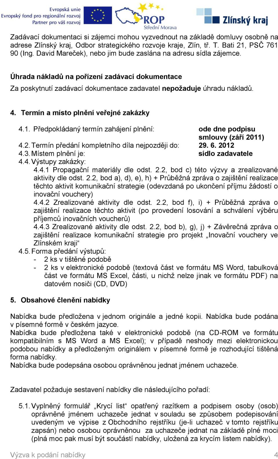 Termín a místo plnění veřejné zakázky 4.1. Předpokládaný termín zahájení plnění: ode dne podpisu smlouvy (září 2011) 4.2. Termín předání kompletního díla nejpozději do: 29. 6. 2012 4.3.