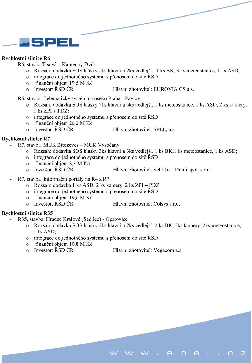 - R6, stavba Telematický systém na úseku Praha - Pavlov o Rozsah: dodávka SOS hlásky 5ks hlavní a 5ks vedlejší, 1 ks meteostanice, 1 ks ASD, 2 ks kamery, 1 ks ZPI + PDZ; o finanční objem 20,2 M Kč