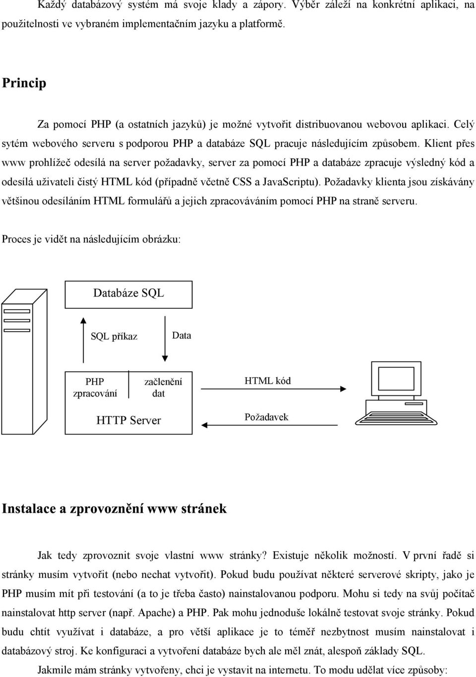 Klient přes www prohlížeč odesílá na server požadavky, server za pomocí PHP a databáze zpracuje výsledný kód a odesílá uživateli čistý HTML kód (případně včetně CSS a JavaScriptu).