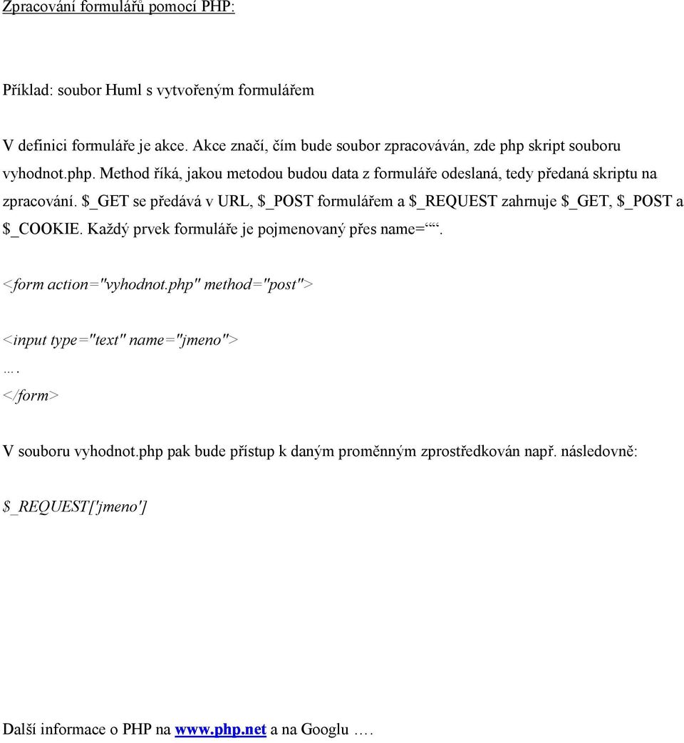 $_GET se předává v URL, $_POST formulářem a $_REQUEST zahrnuje $_GET, $_POST a $_COOKIE. Každý prvek formuláře je pojmenovaný přes name=. <form action="vyhodnot.