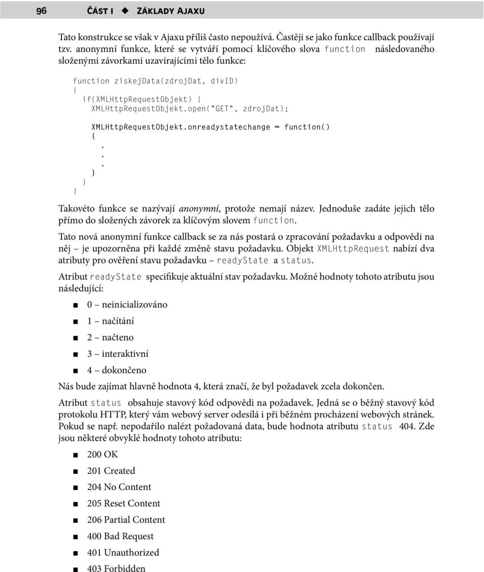 nazývají anonymní, protože nemají název Jednoduše zadáte jejich tělo přímo do složených závorek za klíčovým slovem function Tato nová anonymní funkce callback se za nás postará o zpracování požadavku