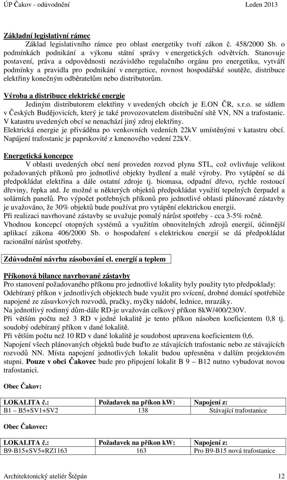 konečným odběratelům nebo distributorům. Výroba a distribuce elektrické energie Jediným distributorem elektřiny v uvedených obcích je E.ON ČR, s.r.o. se sídlem v Českých Budějovicích, který je také provozovatelem distribuční sítě VN, NN a trafostanic.