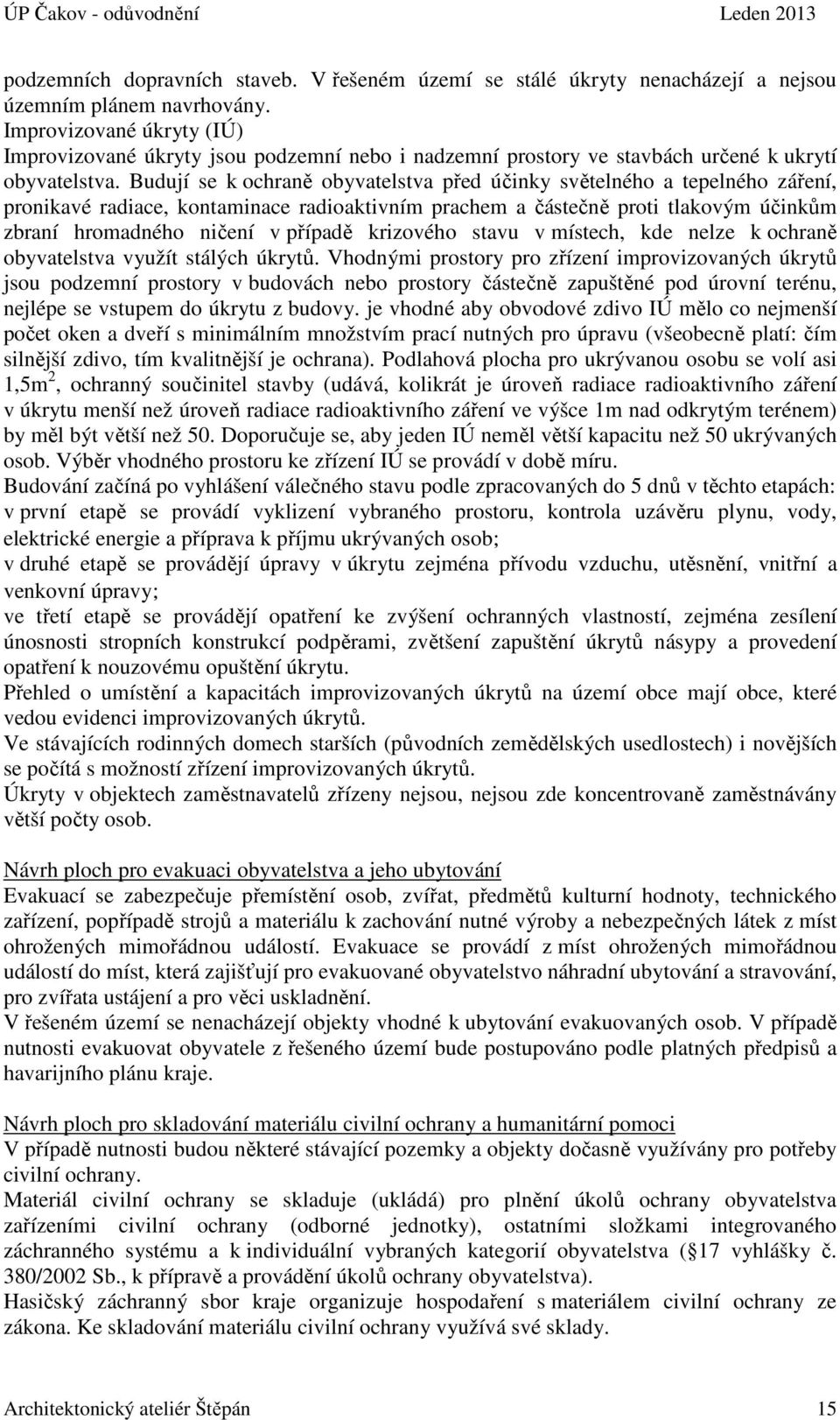 Budují se k ochraně obyvatelstva před účinky světelného a tepelného záření, pronikavé radiace, kontaminace radioaktivním prachem a částečně proti tlakovým účinkům zbraní hromadného ničení v případě