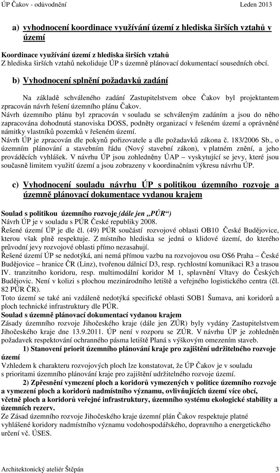 Návrh územního plánu byl zpracován v souladu se schváleným zadáním a jsou do něho zapracována dohodnutá stanoviska DOSS, podněty organizací v řešeném území a oprávněné námitky vlastníků pozemků v