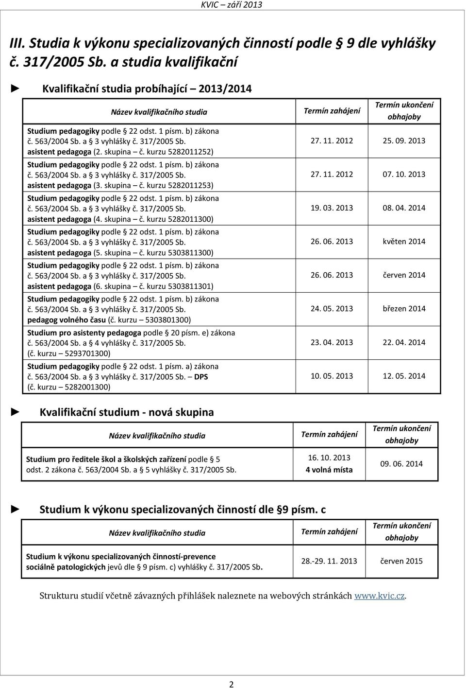 asistent pedagoga (2. skupina č. kurzu 5282011252) Studium pedagogiky podle 22 odst. 1 písm. b) zákona č. 563/2004 Sb. a 3 vyhlášky č. 317/2005 Sb. asistent pedagoga (3. skupina č. kurzu 5282011253) Studium pedagogiky podle 22 odst.