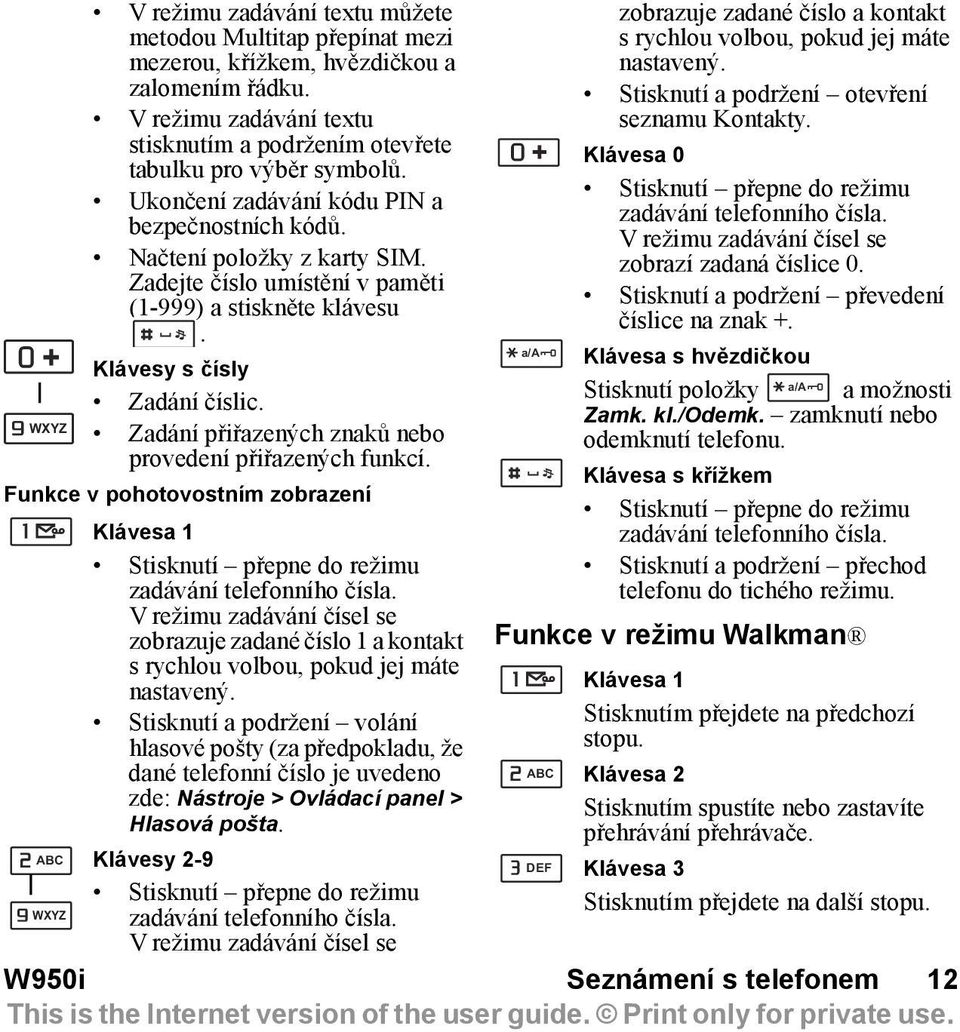 Zadání přiřazených znaků nebo provedení přiřazených funkcí. Funkce v pohotovostním zobrazení Klávesa 1 Stisknutí přepne do režimu zadávání telefonního čísla.