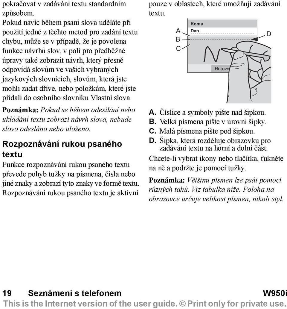 který přesně odpovídá slovům ve vašich vybraných jazykových slovnících, slovům, která jste mohli zadat dříve, nebo položkám, které jste přidali do osobního slovníku Vlastní slova.