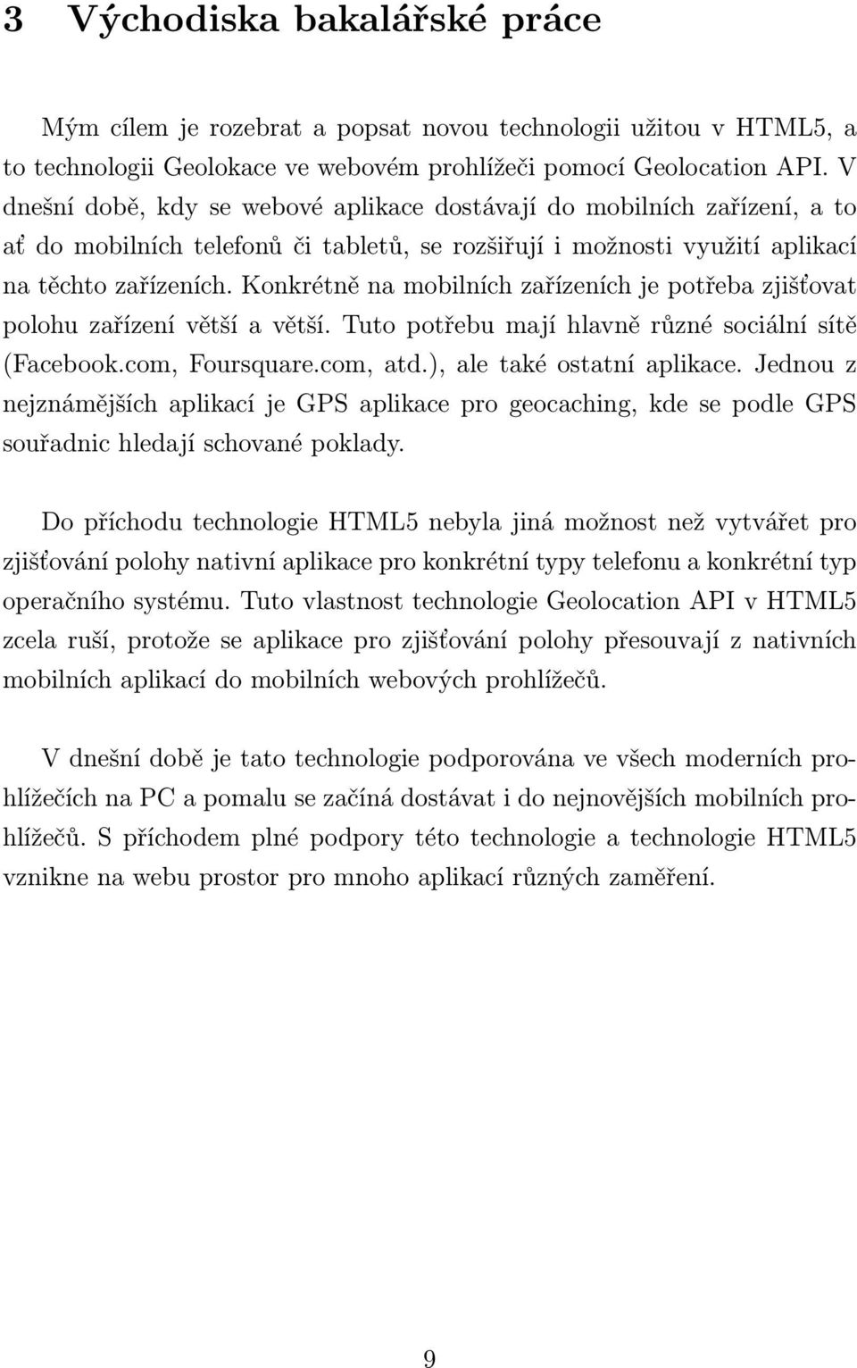 Konkrétně na mobilních zařízeních je potřeba zjišťovat polohu zařízení větší a větší. Tuto potřebu mají hlavně různé sociální sítě (Facebook.com, Foursquare.com, atd.), ale také ostatní aplikace.