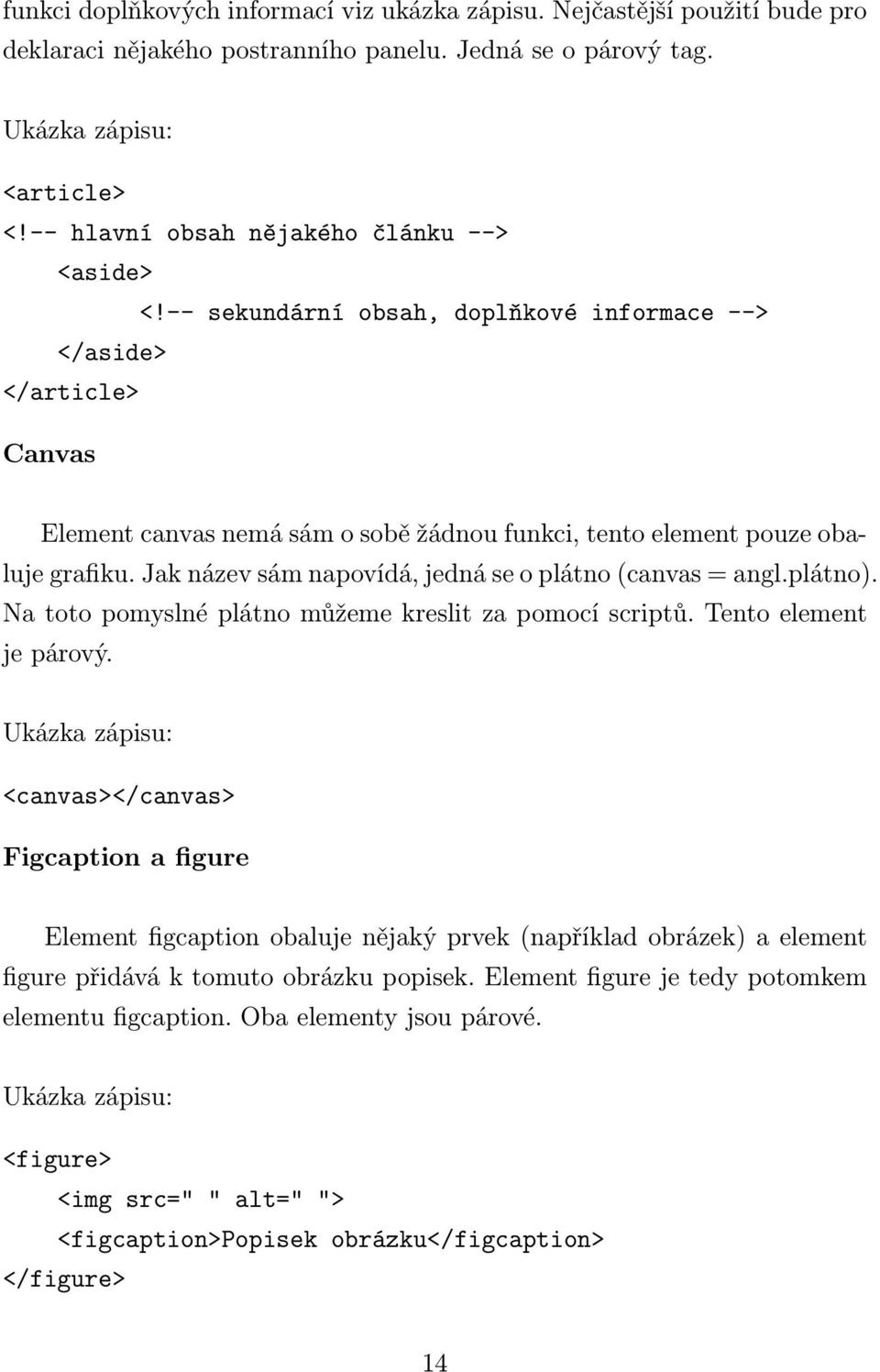 Jak název sám napovídá, jedná se o plátno (canvas = angl.plátno). Na toto pomyslné plátno můžeme kreslit za pomocí scriptů. Tento element je párový.