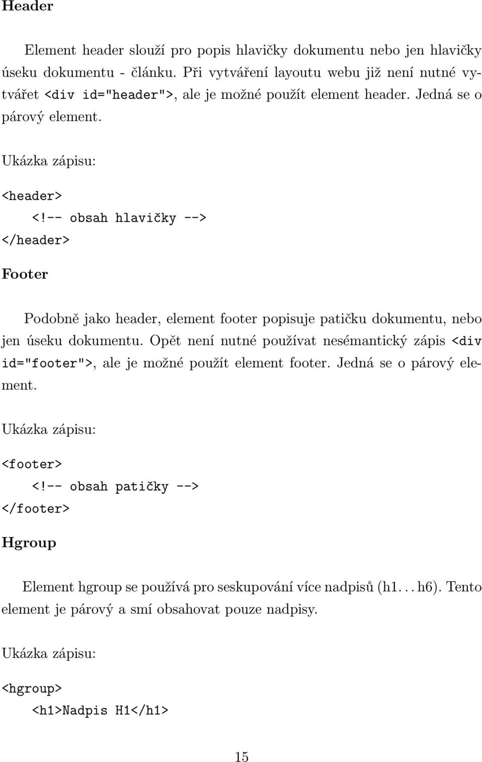 -- obsah hlavičky --> </header> Footer Podobně jako header, element footer popisuje patičku dokumentu, nebo jen úseku dokumentu.